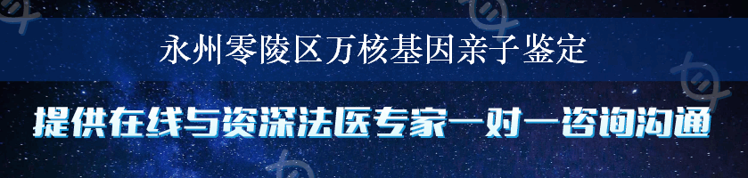 永州零陵区万核基因亲子鉴定